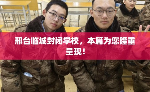 邢台临城封闭学校，本篇为您隆重呈现！