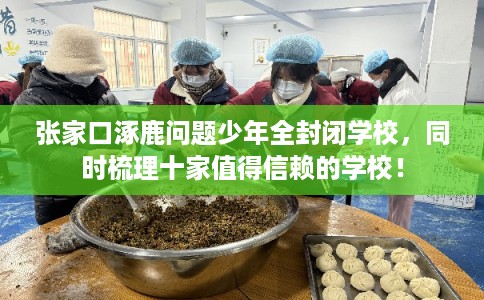 张家口涿鹿问题少年全封闭学校，同时梳理十家值得信赖的学校！