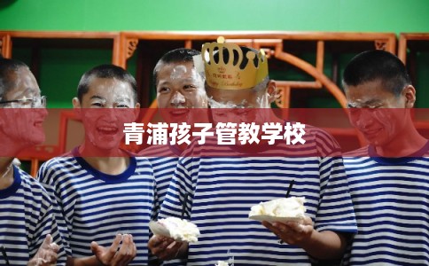 青浦孩子管教学校