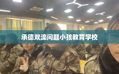 承德双滦问题小孩教育学校