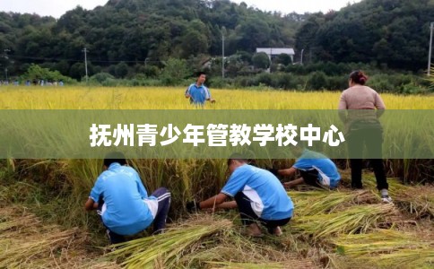 抚州青少年管教学校中心