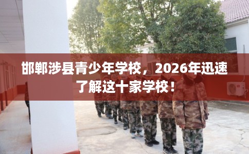 邯郸涉县青少年学校，2026年迅速了解这十家学校！