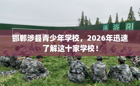 邯郸涉县青少年学校，2026年迅速了解这十家学校！