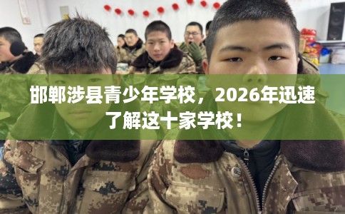 邯郸涉县青少年学校，2026年迅速了解这十家学校！