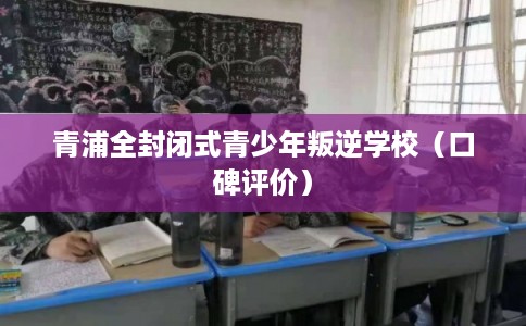 青浦全封闭式青少年叛逆学校（口碑评价）
