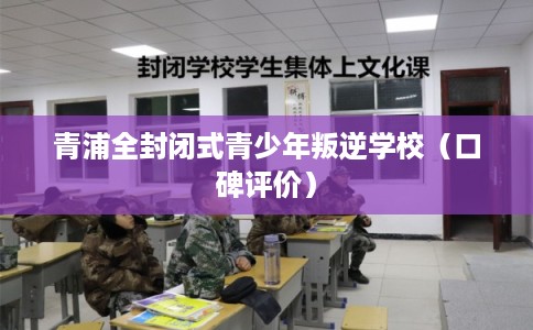 青浦全封闭式青少年叛逆学校（口碑评价）