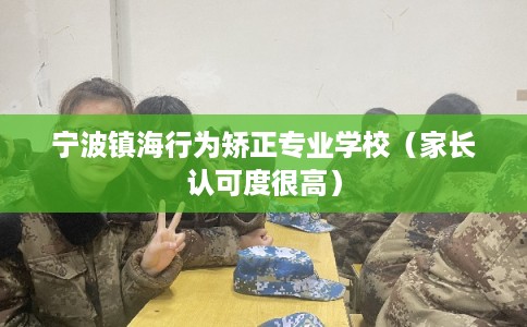 宁波镇海行为矫正专业学校（家长认可度很高）