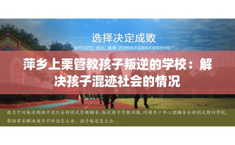 萍乡上栗管教孩子叛逆的学校：解决孩子混迹社会的情况