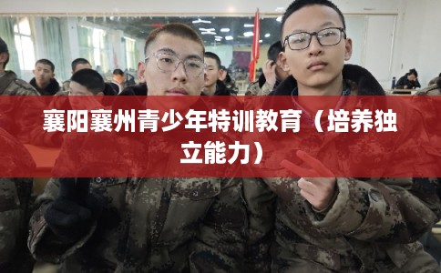 襄阳襄州青少年特训教育（培养独立能力）