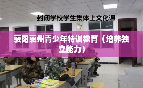 襄阳襄州青少年特训教育（培养独立能力）