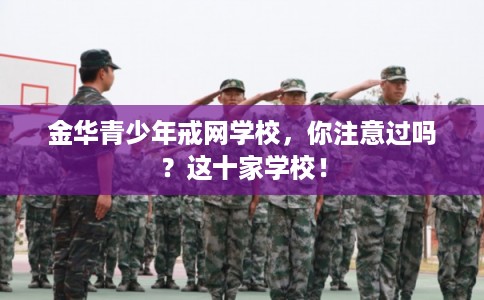 金华青少年戒网学校，你注意过吗？这十家学校！