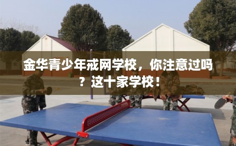 金华青少年戒网学校，你注意过吗？这十家学校！