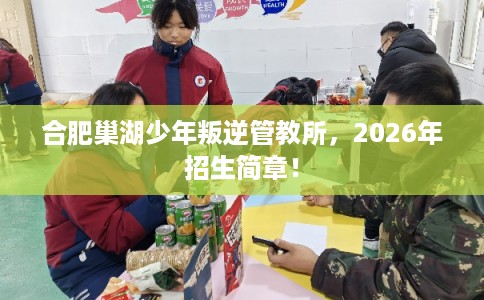 合肥巢湖少年叛逆管教所,2026年招生简章! 合肥巢湖少年叛逆管教所,2026年招生简章!