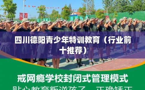 四川德阳青少年特训教育(行业前十推荐) 四川德阳青少年特训教育(行业前十推荐)