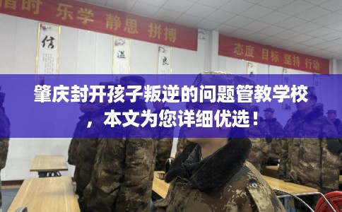 肇庆封开孩子叛逆的问题管教学校，本文为您详细优选！