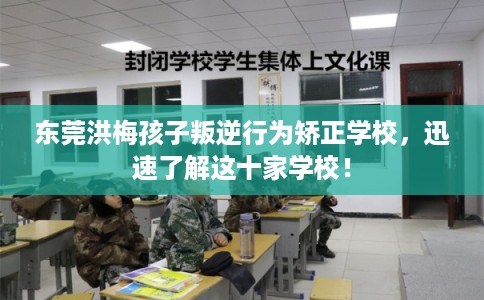 东莞洪梅孩子叛逆行为矫正学校,迅速了解这十家学校! 东莞洪梅孩子叛逆行为矫正学校,迅速了解这十家学校!