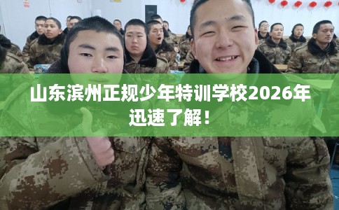 山东滨州正规少年特训学校2026年迅速了解！