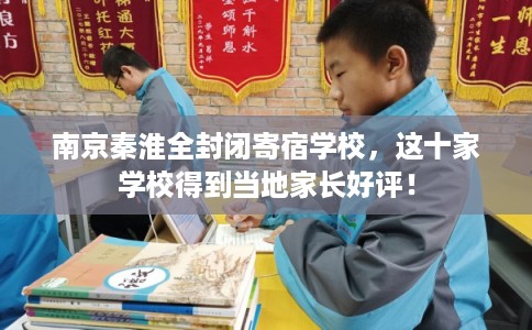 南京秦淮全封闭寄宿学校，这十家学校得到当地家长好评！
