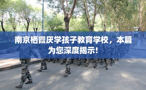 南京栖霞厌学孩子教育学校，本篇为您深度揭示!