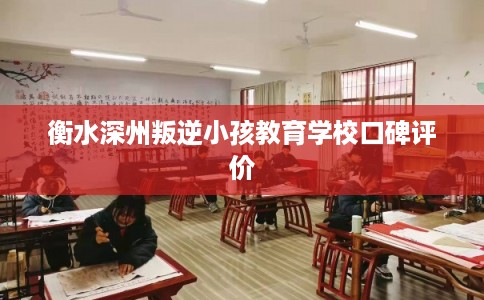 衡水深州叛逆小孩教育学校口碑评价