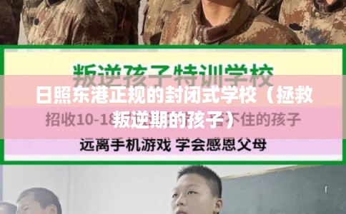 日照东港正规的封闭式学校（拯救叛逆期的孩子）