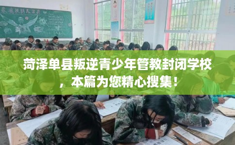 菏泽单县叛逆青少年管教封闭学校，本篇为您精心搜集！