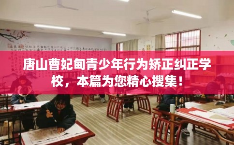 唐山曹妃甸青少年行为矫正纠正学校，本篇为您精心搜集！