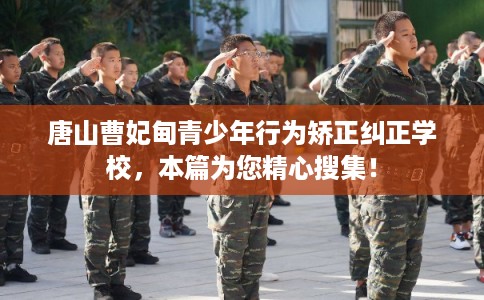 唐山曹妃甸青少年行为矫正纠正学校，本篇为您精心搜集！