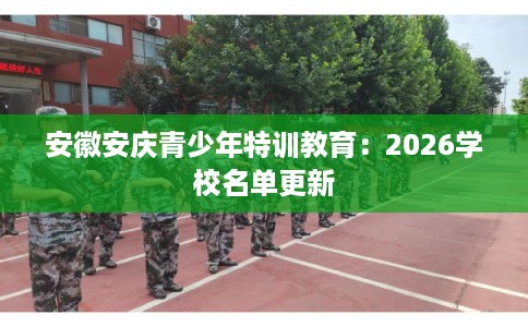 安徽安庆青少年特训教育：2026学校名单更新