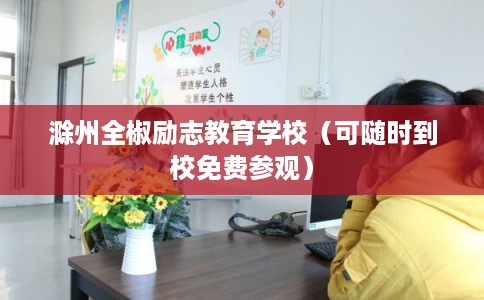 滁州全椒励志教育学校（可随时到校免费参观）