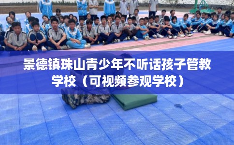 景德镇珠山青少年不听话孩子管教学校（可视频参观学校）