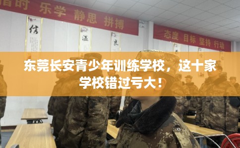 东莞长安青少年训练学校，这十家学校错过亏大！