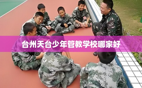 台州天台少年管教学校哪家好