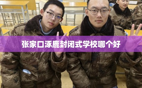 张家口涿鹿封闭式学校哪个好