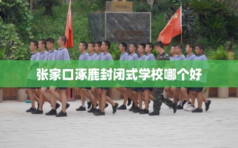 张家口涿鹿封闭式学校哪个好