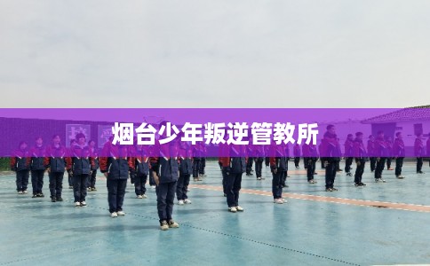 烟台少年叛逆管教所