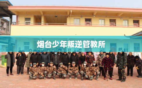 烟台少年叛逆管教所