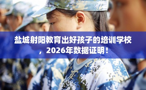 盐城射阳教育出好孩子的培训学校，2026年数据证明！
