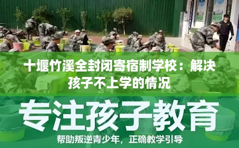 十堰竹溪全封闭寄宿制学校：解决孩子不上学的情况