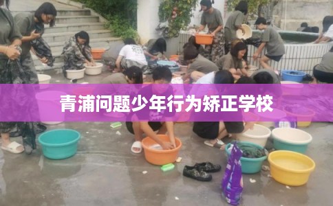 青浦问题少年行为矫正学校
