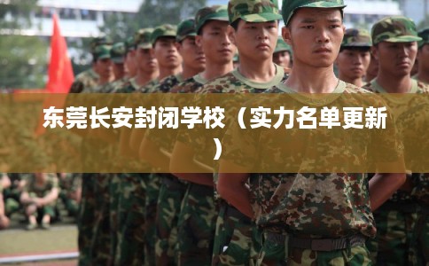 东莞长安封闭学校(实力名单更新) 东莞长安封闭学校(实力名单更新)