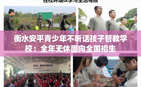 衡水安平青少年不听话孩子管教学校：全年无休面向全国招生
