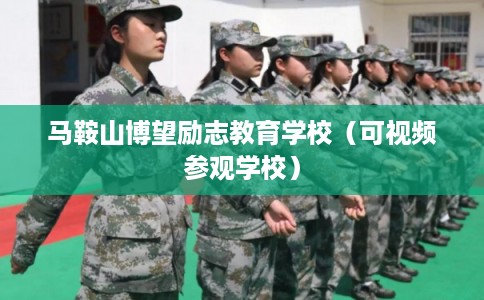 马鞍山博望励志教育学校（可视频参观学校）