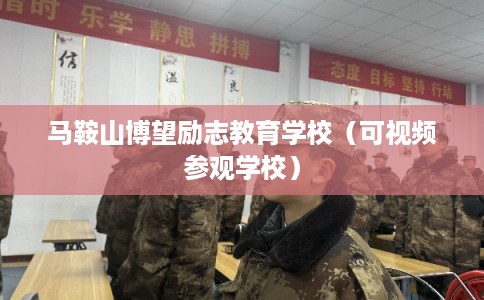 马鞍山博望励志教育学校（可视频参观学校）