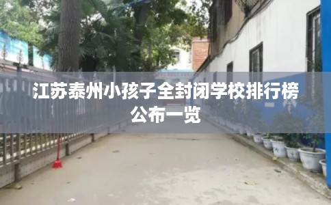 江苏泰州小孩子全封闭学校排行榜公布一览