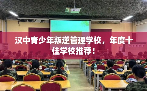 汉中青少年叛逆管理学校，年度十佳学校推荐！