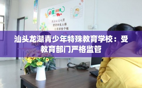 汕头龙湖青少年特殊教育学校:受教育部门严格监管 汕头龙湖青少年特殊教育学校:受教育部门严格监管