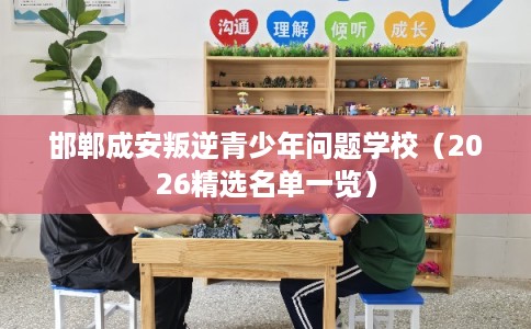邯郸成安叛逆青少年问题学校（2026精选名单一览）