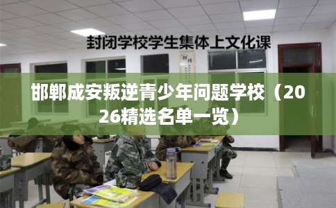 邯郸成安叛逆青少年问题学校（2026精选名单一览）