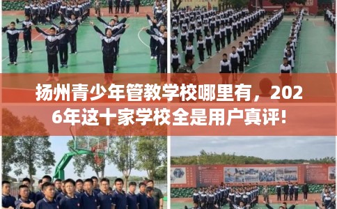扬州青少年管教学校哪里有，2026年这十家学校全是用户真评!